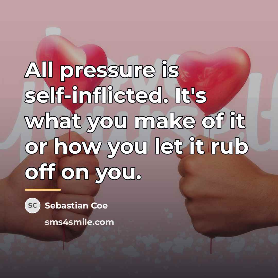 “All pressure is self-inflicted. It's what you make of it…” quote by Sebastian Coe