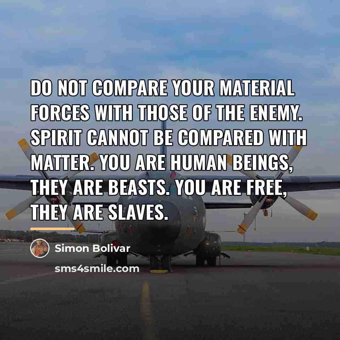 “Do not compare your material forces with those of the…” quote by Simon Bolivar