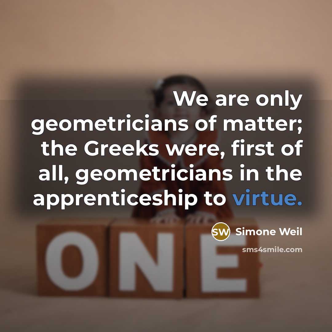 “We are only geometricians of matter; the Greeks were, first…” quote by Simone Weil