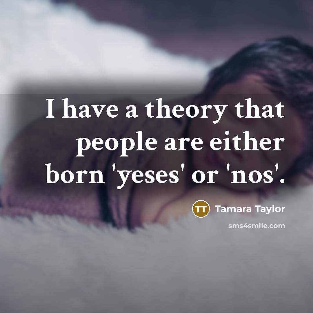 “I have a theory that people are either born 'yeses'…” quote by Tamara Taylor