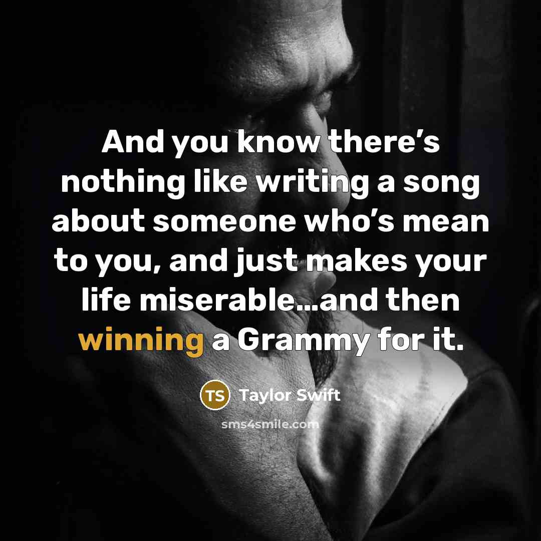 “And you know there’s nothing like writing a song about…” quote by Taylor Swift