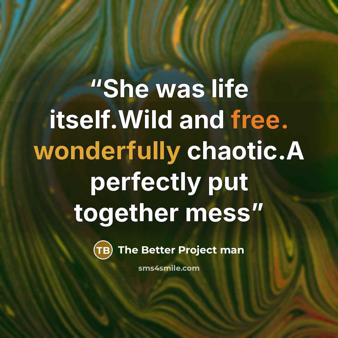 “She was life itself.Wild and free. wonderfully chaotic.A perfectly put together mess” quote by The Better Project man