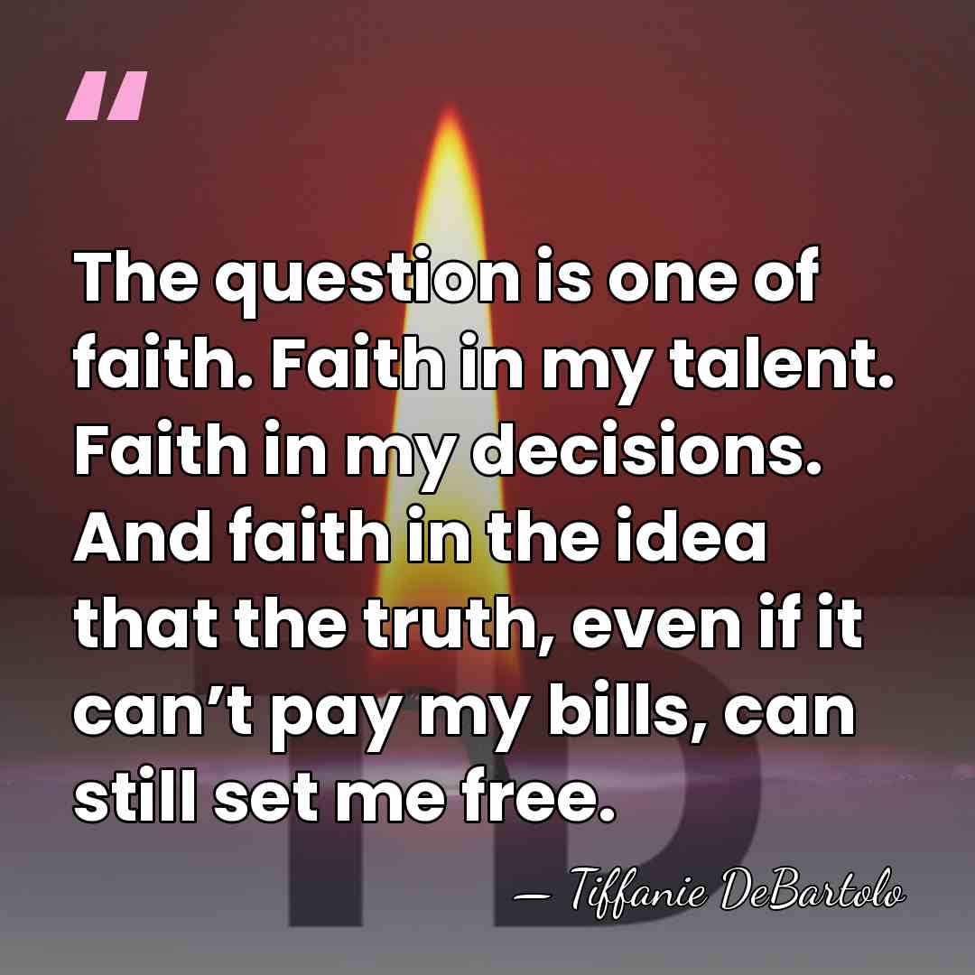 The question is one of faith. Faith in my talent. Faith in&hellip; - Tiffanie DeBartolo