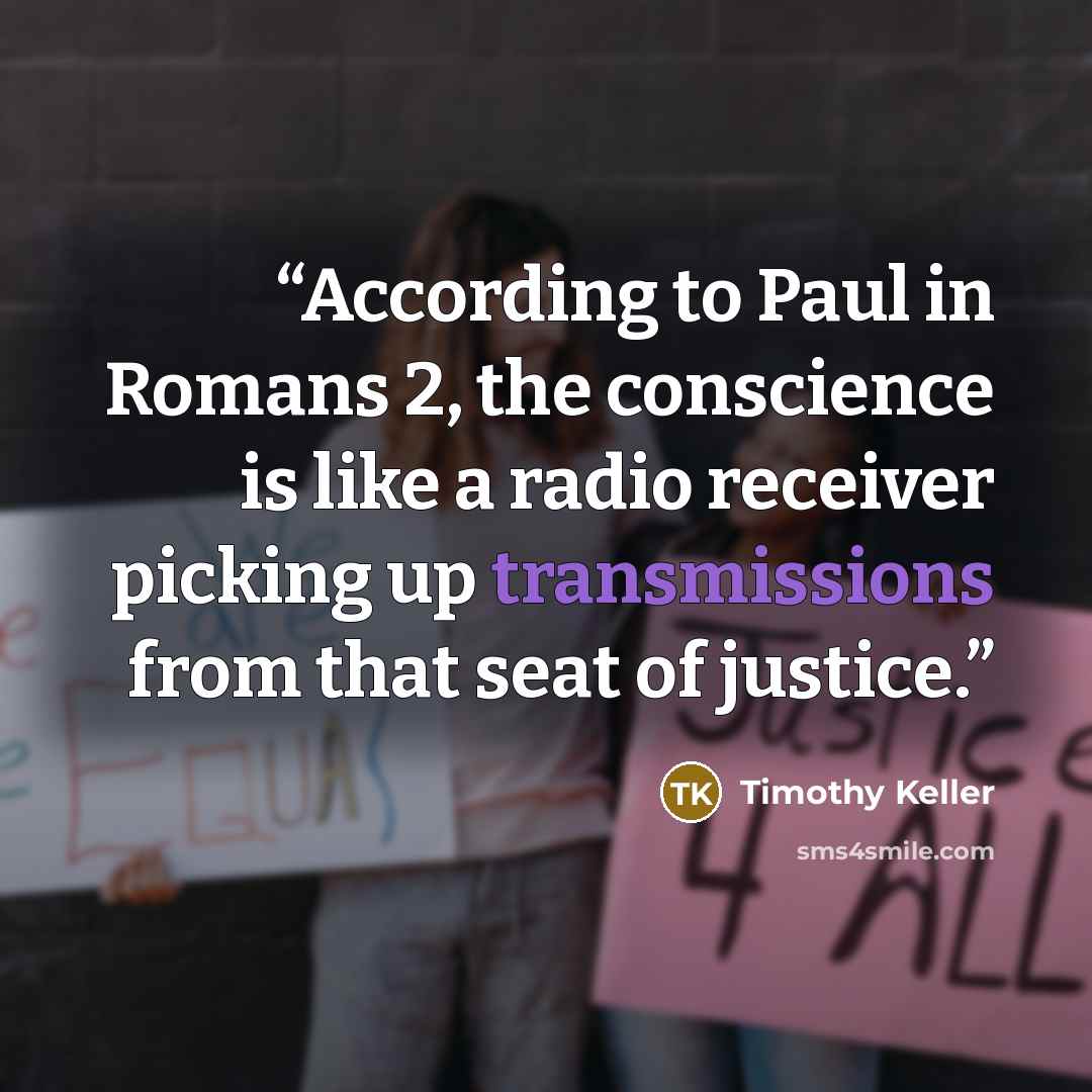 “According to Paul in Romans 2, the conscience is like a radio receiver picking up transmissions from that seat of justice.” quote by Timothy Keller