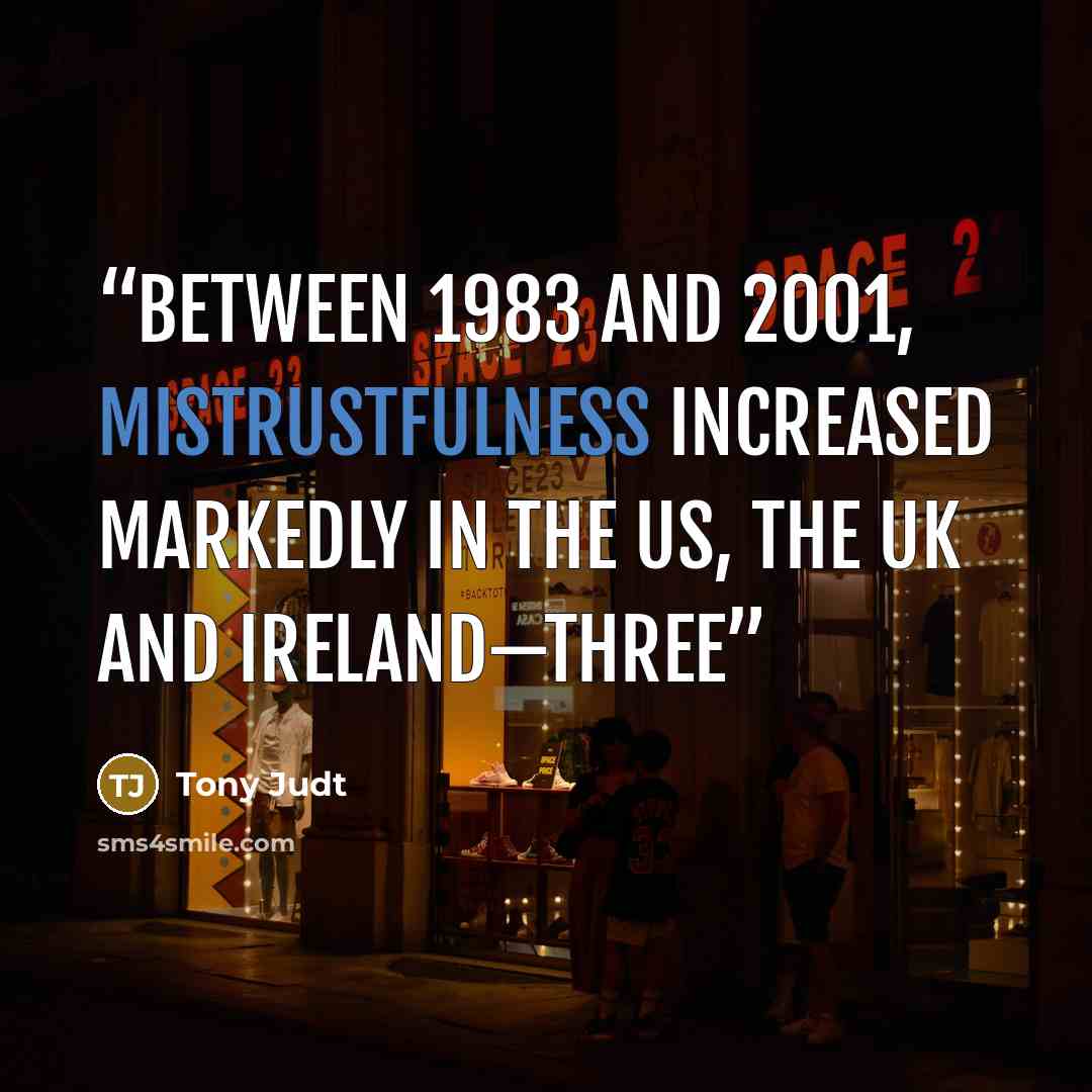 “between 1983 and 2001, mistrustfulness increased markedly in the US, the UK and Ireland—three” quote by Tony Judt