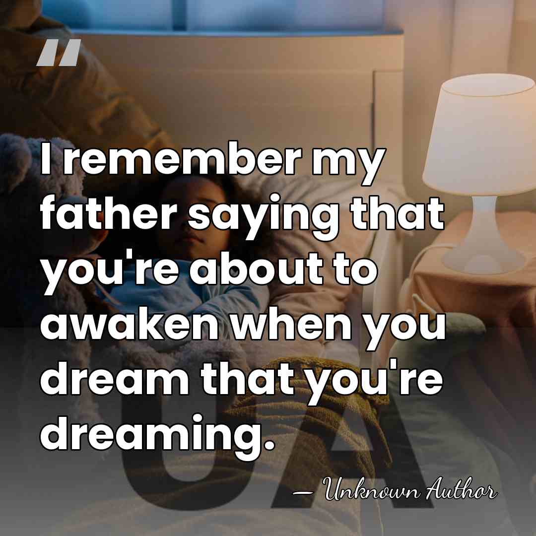 I remember my father saying that you're about to awaken when you&hellip; - Unknown Author