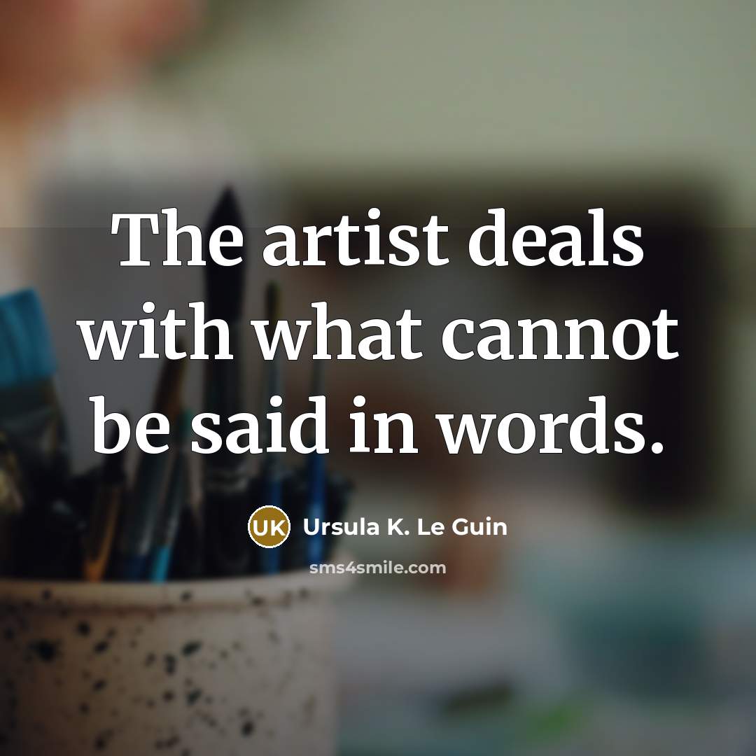 “The artist deals with what cannot be said in words.…” quote by Ursula K. Le Guin