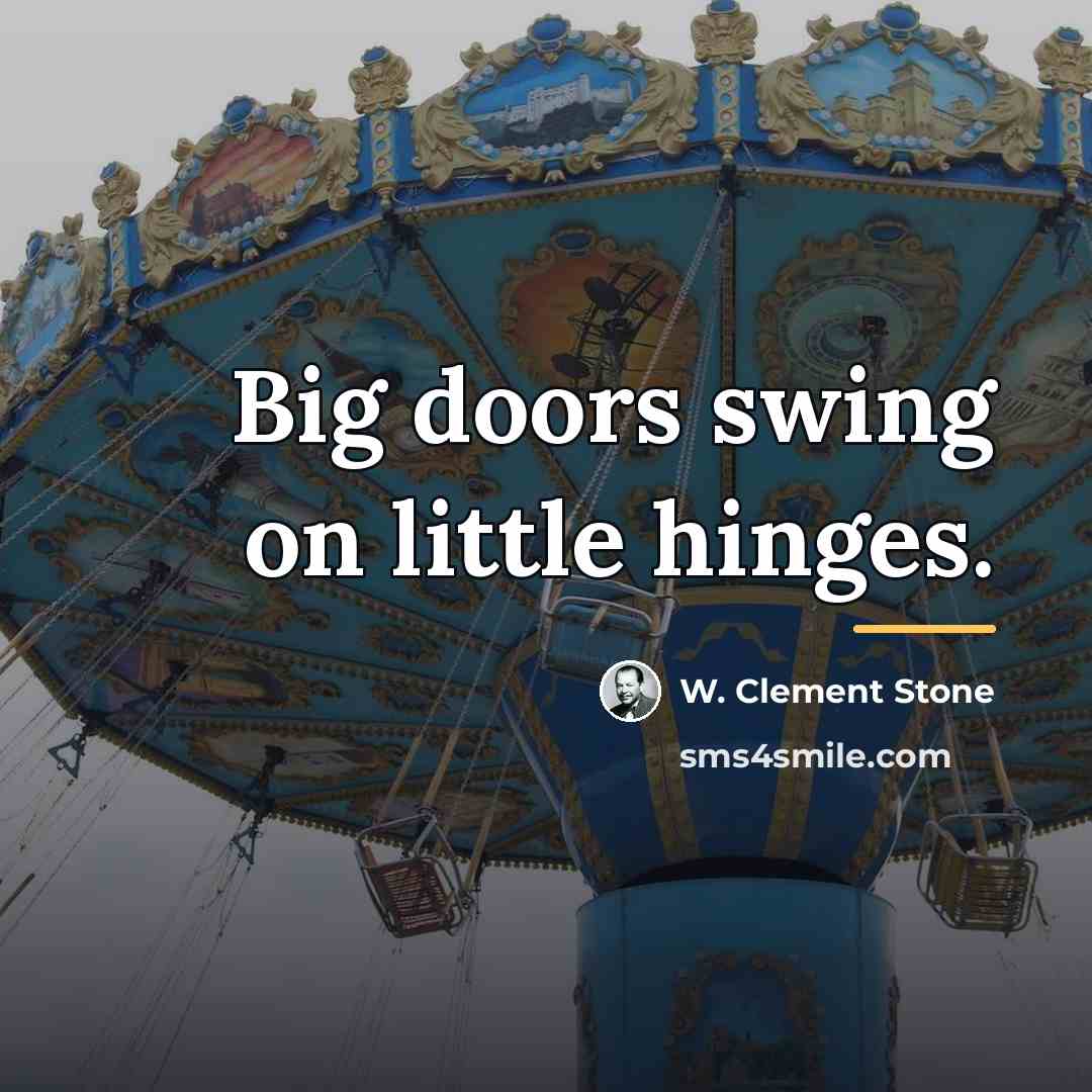 “Big doors swing on little hinges.…” quote by W. Clement Stone
