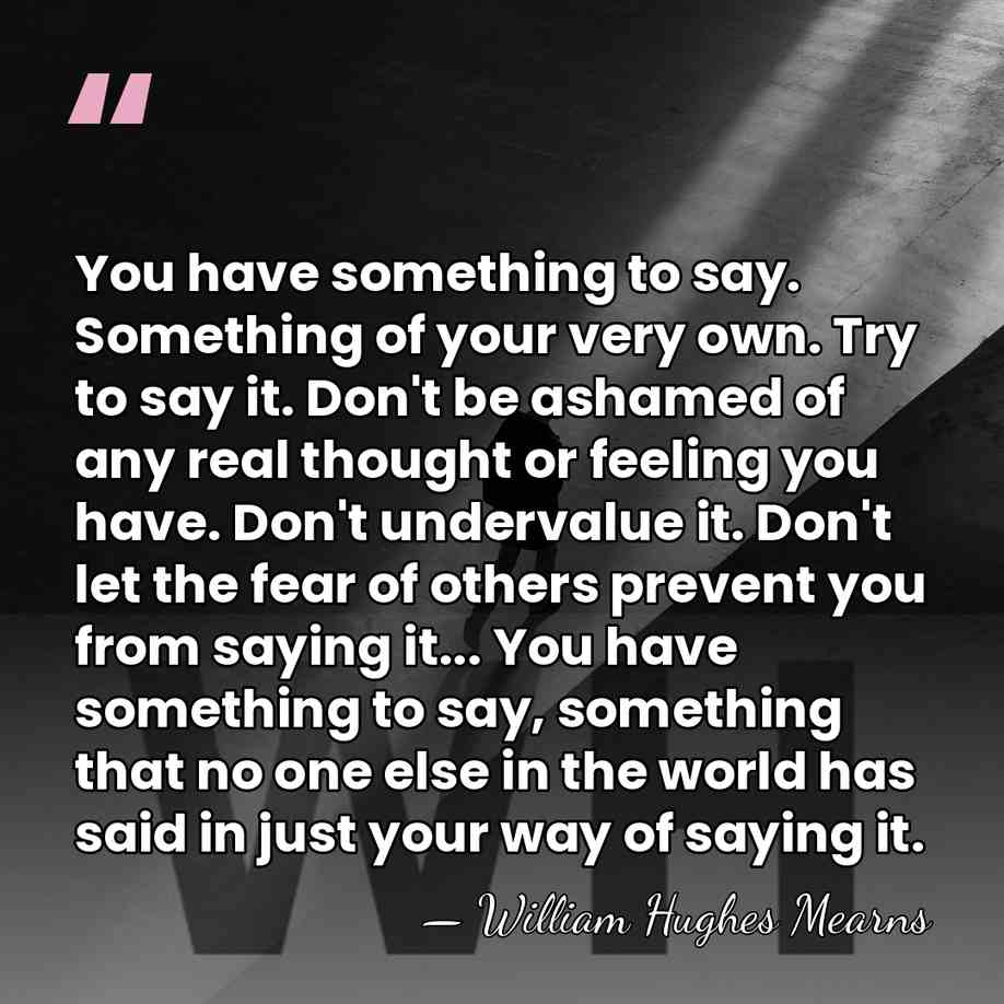 You have something to say. Something of your very own. Try to&hellip; - William Hughes Mearns