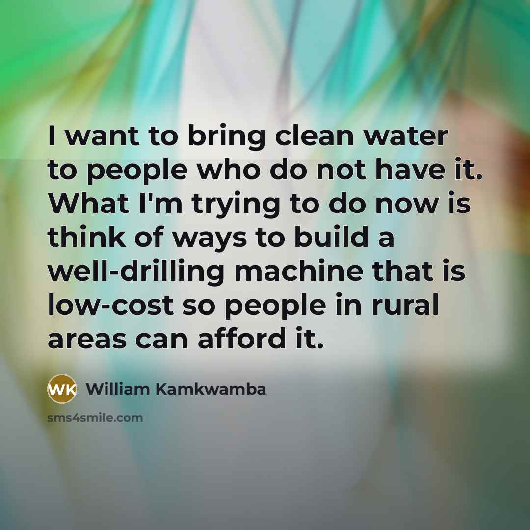 “I want to bring clean water to people who do…” quote by William Kamkwamba