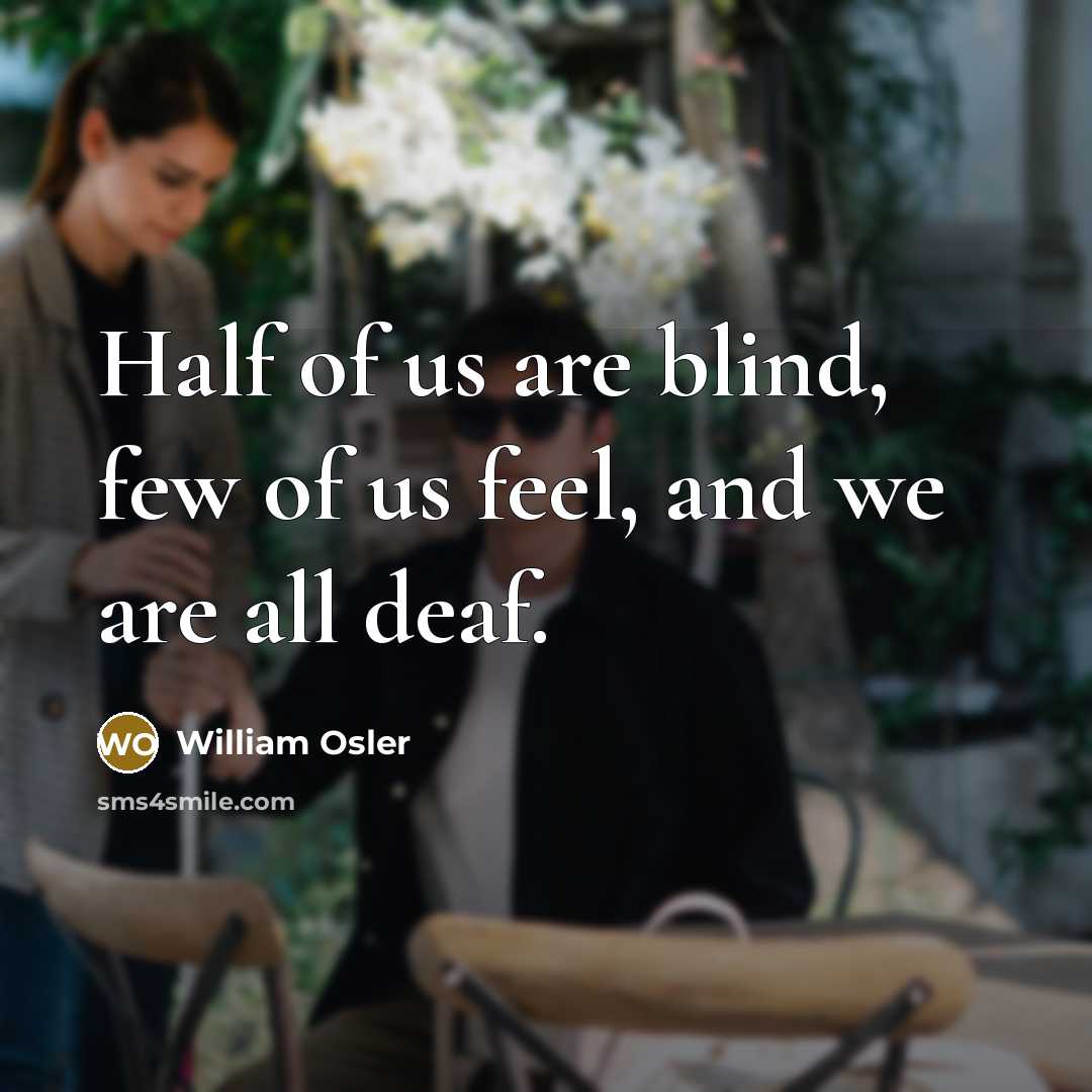 “Half of us are blind, few of us feel, and…” quote by William Osler
