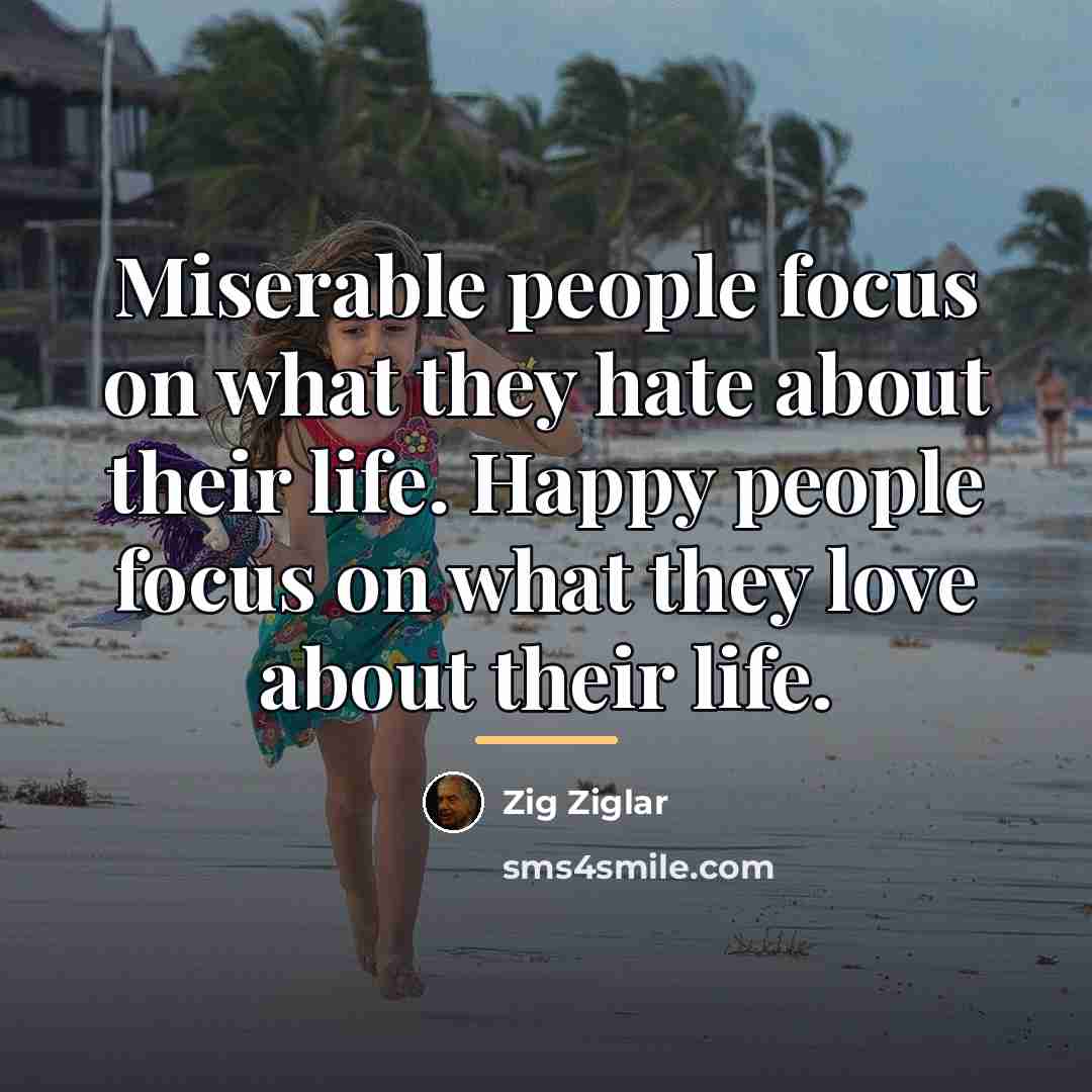 “Miserable people focus on what they hate about their life.…” quote by Zig Ziglar