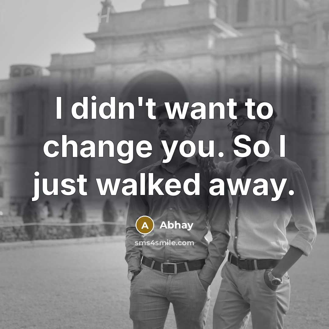 “I didn't want to change you. So I just walked…” quote by ABhay