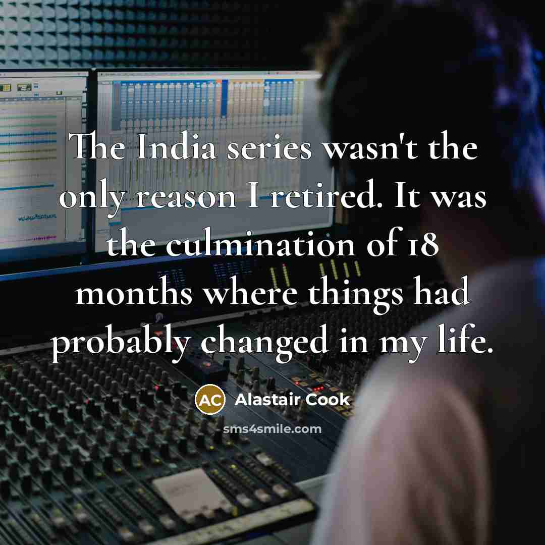 “The India series wasn't the only reason I retired. It…” quote by Alastair Cook
