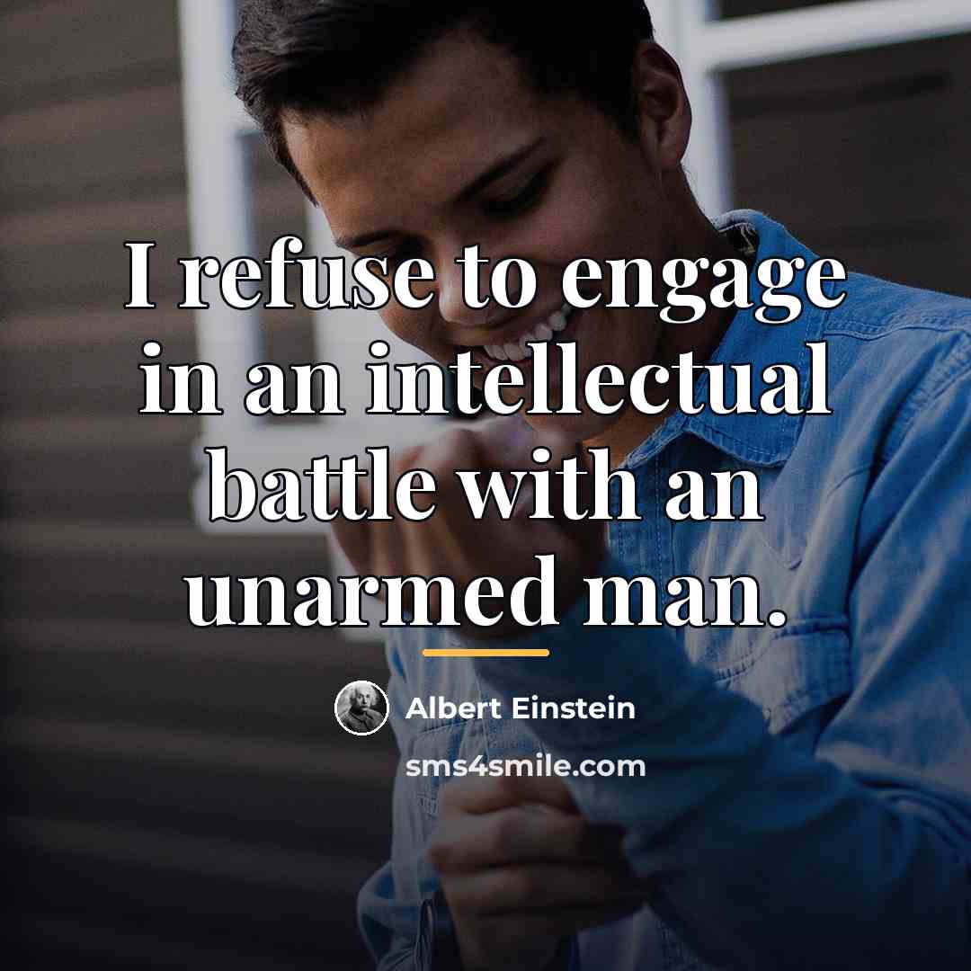 “I refuse to engage in an intellectual battle with an…” quote by Albert Einstein
