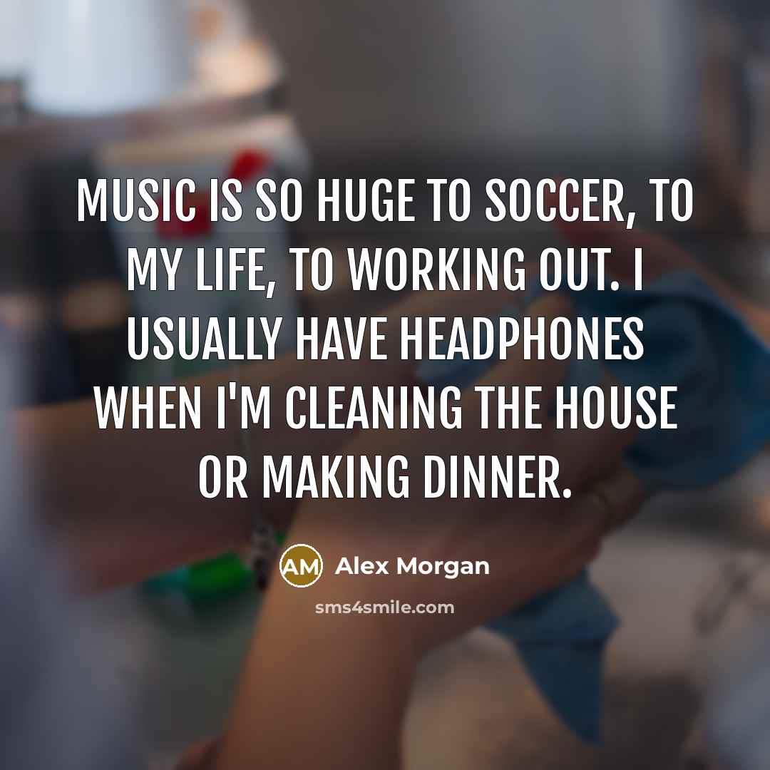 “Music is so huge to soccer, to my life, to…” quote by Alex Morgan