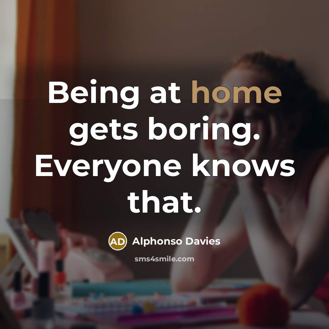 “Being at home gets boring. Everyone knows that.…” quote by Alphonso Davies