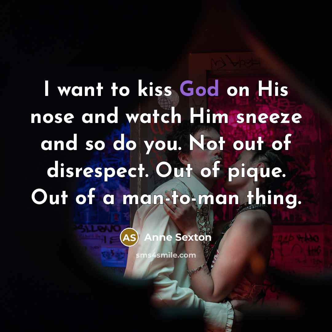 “I want to kiss God on His nose and watch…” quote by Anne Sexton