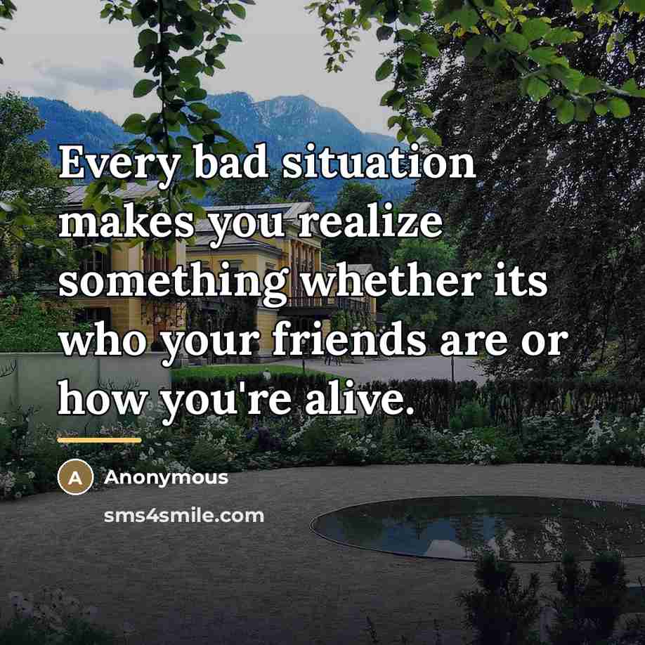 “Every bad situation makes you realize something whether its who…” quote by Anonymous