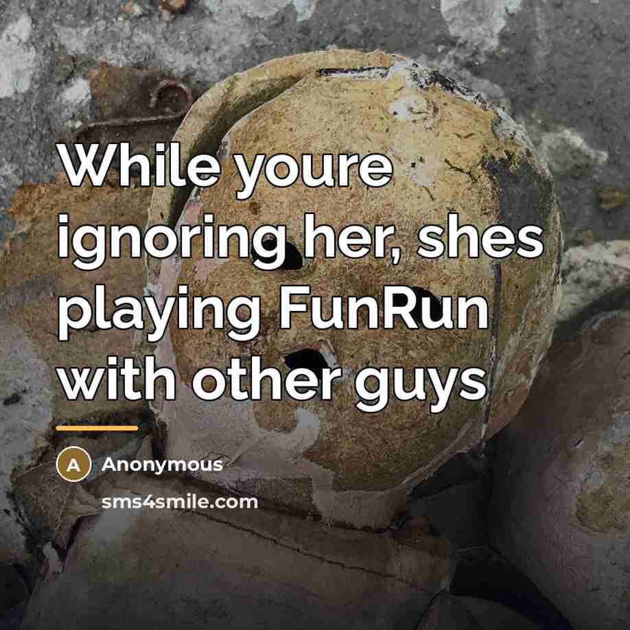 “While youre ignoring her, shes playing FunRun with other guys…” quote by Anonymous