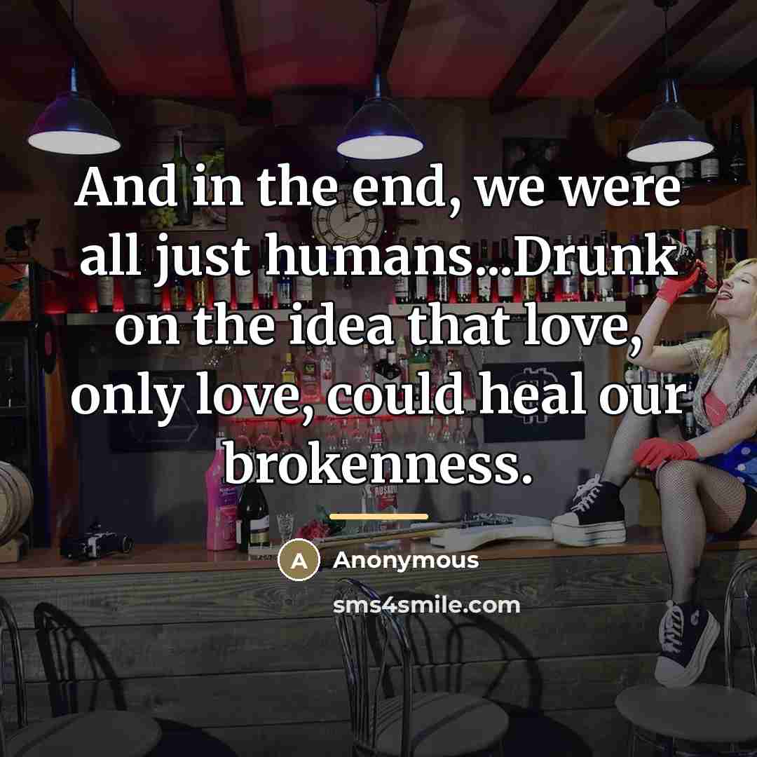 “And in the end, we were all just humans...Drunk on…” quote by Anonymous
