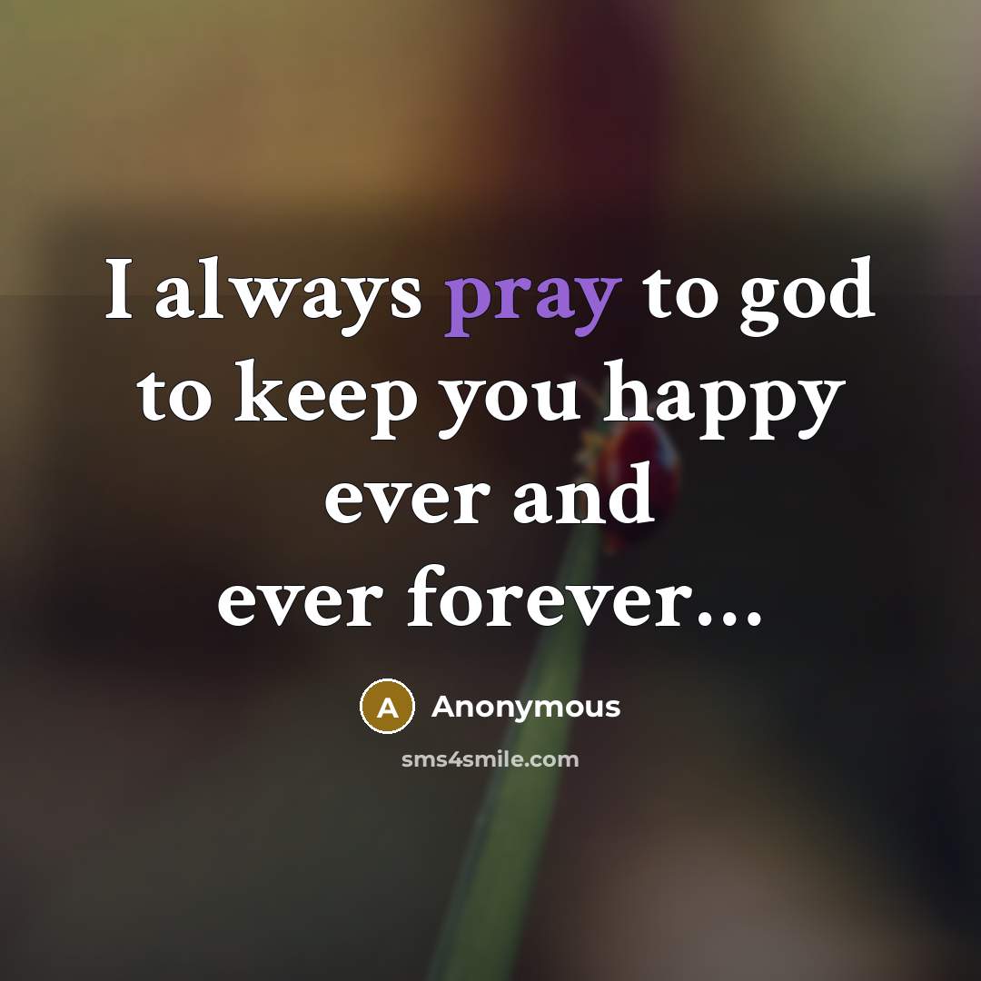 “I always pray to god to keep you happy ever…” quote by Anonymous