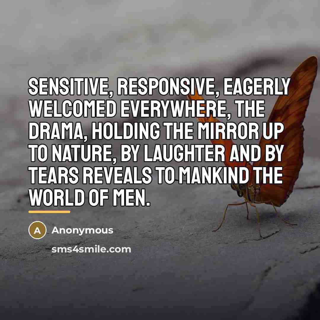 “Sensitive, responsive, eagerly welcomed everywhere, the drama, holding the mirror…” quote by Anonymous