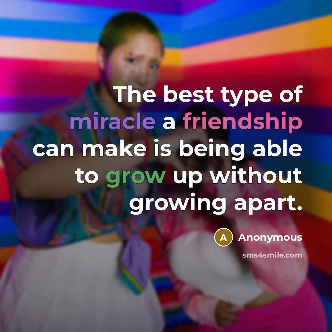 “The best type of miracle a friendship can make is being able to grow up without growing apart.” quote by Anonymous