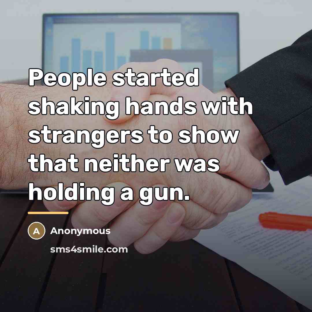 “People started shaking hands with strangers to show that neither…” quote by Anonymous