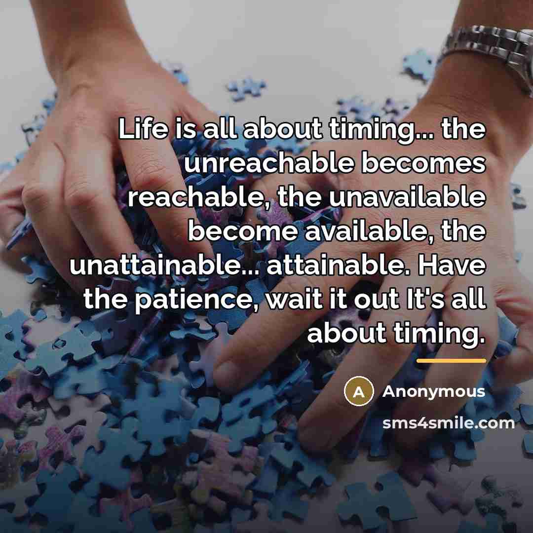 “Life is all about timing... the unreachable becomes reachable, the…” quote by Anonymous