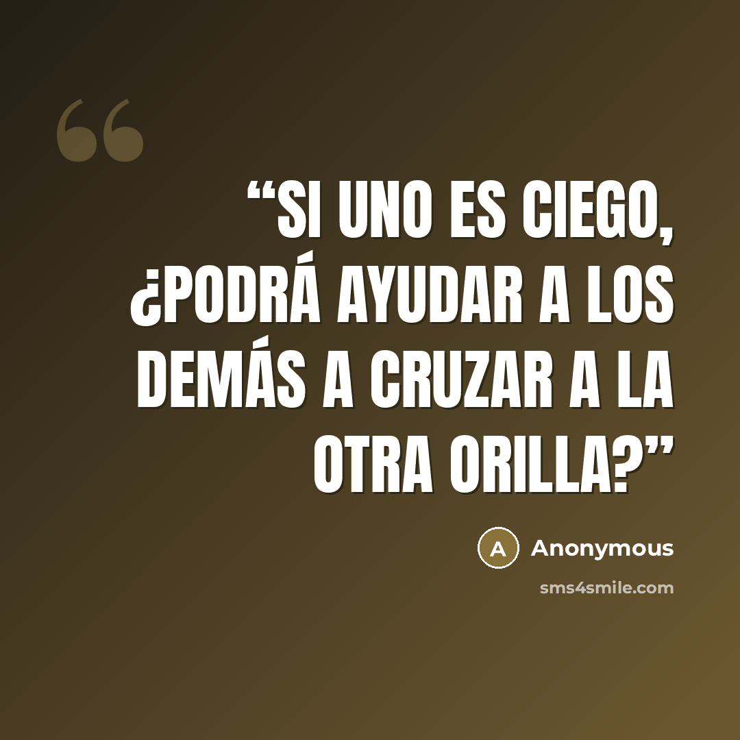 “Si uno es ciego, ¿podrá ayudar a los demás a cruzar a la otra orilla?” quote by Anonymous