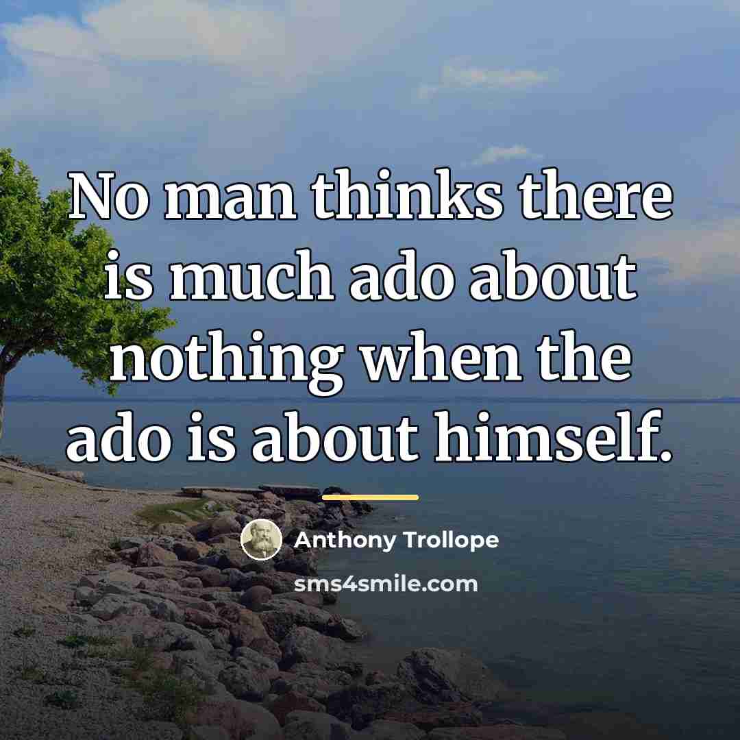 “No man thinks there is much ado about nothing when…” quote by Anthony Trollope