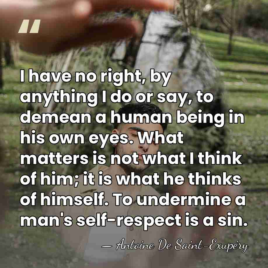 I have no right, by anything I do or say, to demean&hellip; - Antoine de Saint-Exupery