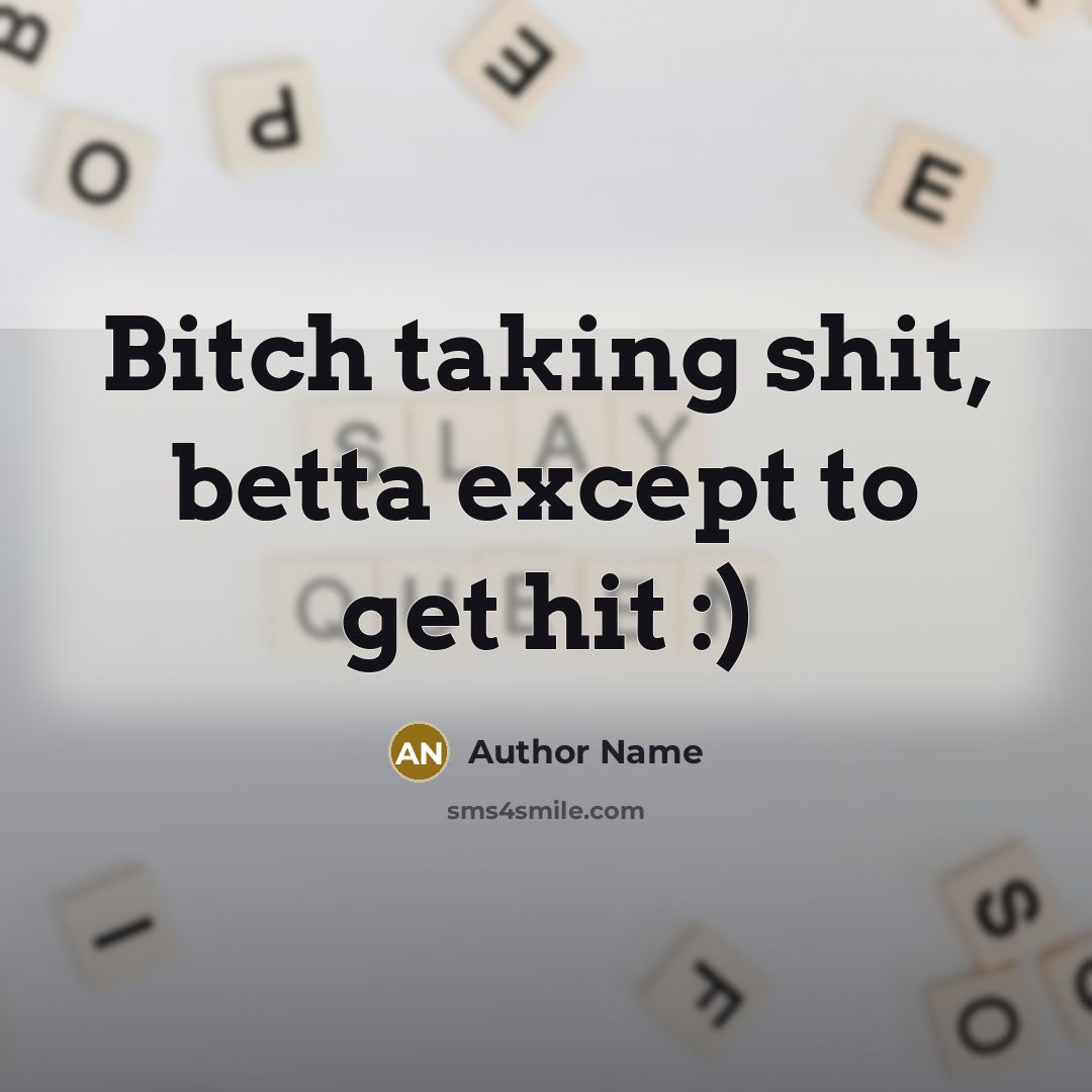 “Bitch taking shit, betta except to get hit :)” quote by Author Name