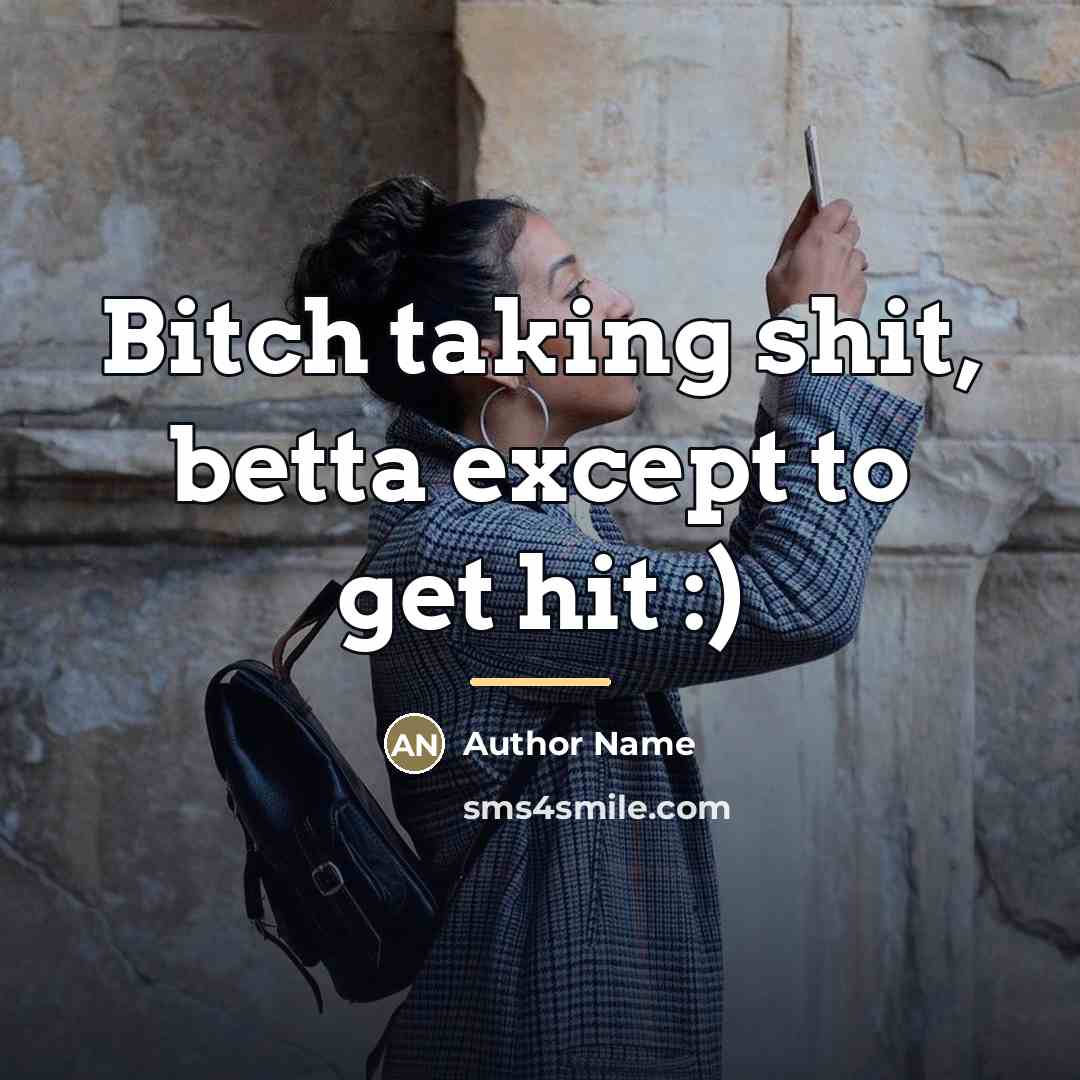 “Bitch taking shit, betta except to get hit :)…” quote by Author Name