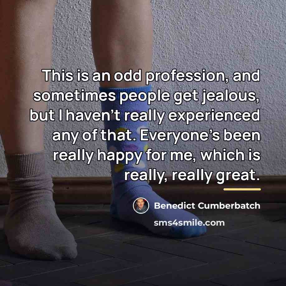 “This is an odd profession, and sometimes people get jealous,…” quote by Benedict Cumberbatch