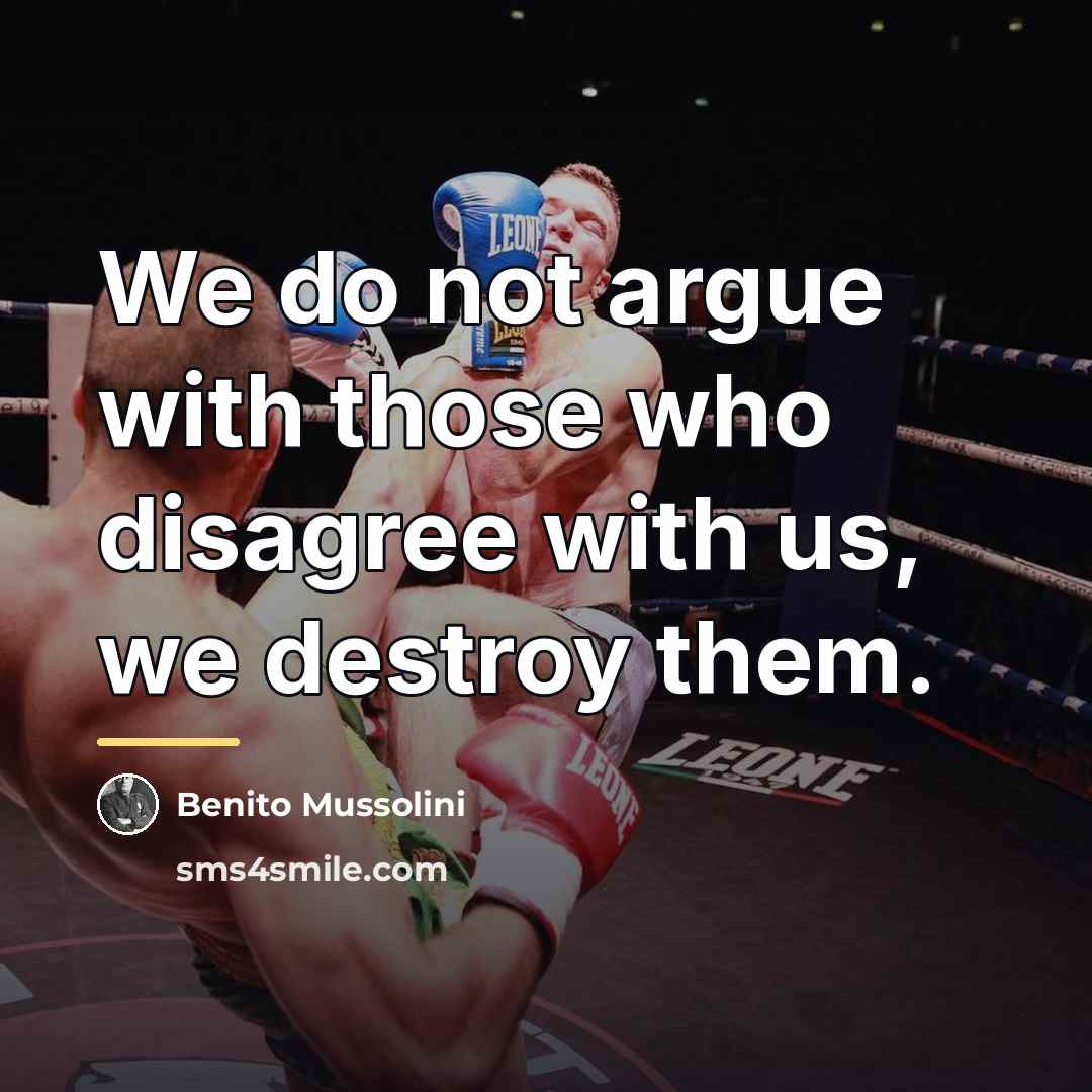 “We do not argue with those who disagree with us,…” quote by Benito Mussolini