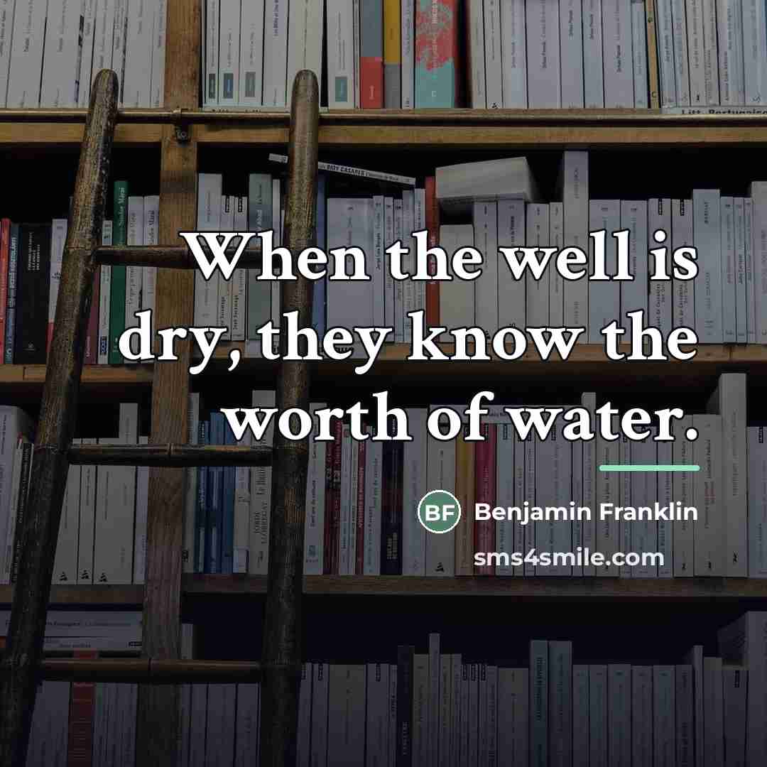 “When the well is dry, they know the worth of…” quote by Benjamin Franklin