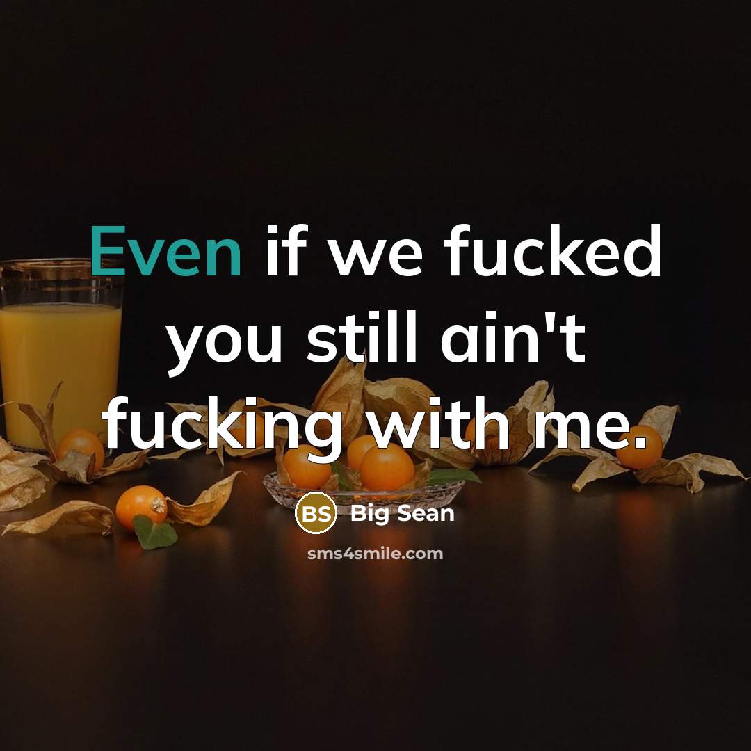 “Even if we fucked you still ain't fucking with me.” quote by Big Sean