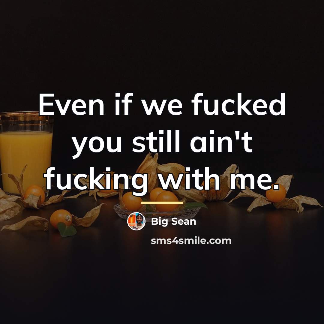 “Even if we fucked you still ain't fucking with me.…” quote by Big Sean
