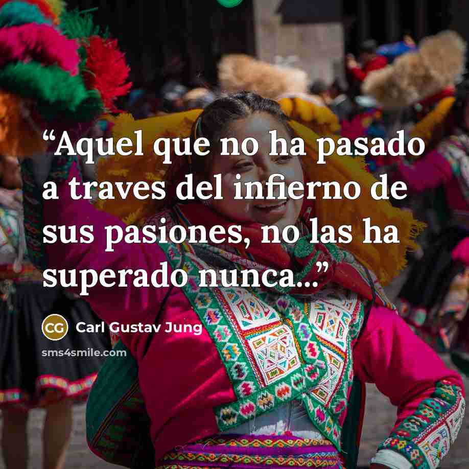 “Aquel que no ha pasado a traves del infierno de sus pasiones, no las ha superado nunca...” quote by Carl Gustav Jung