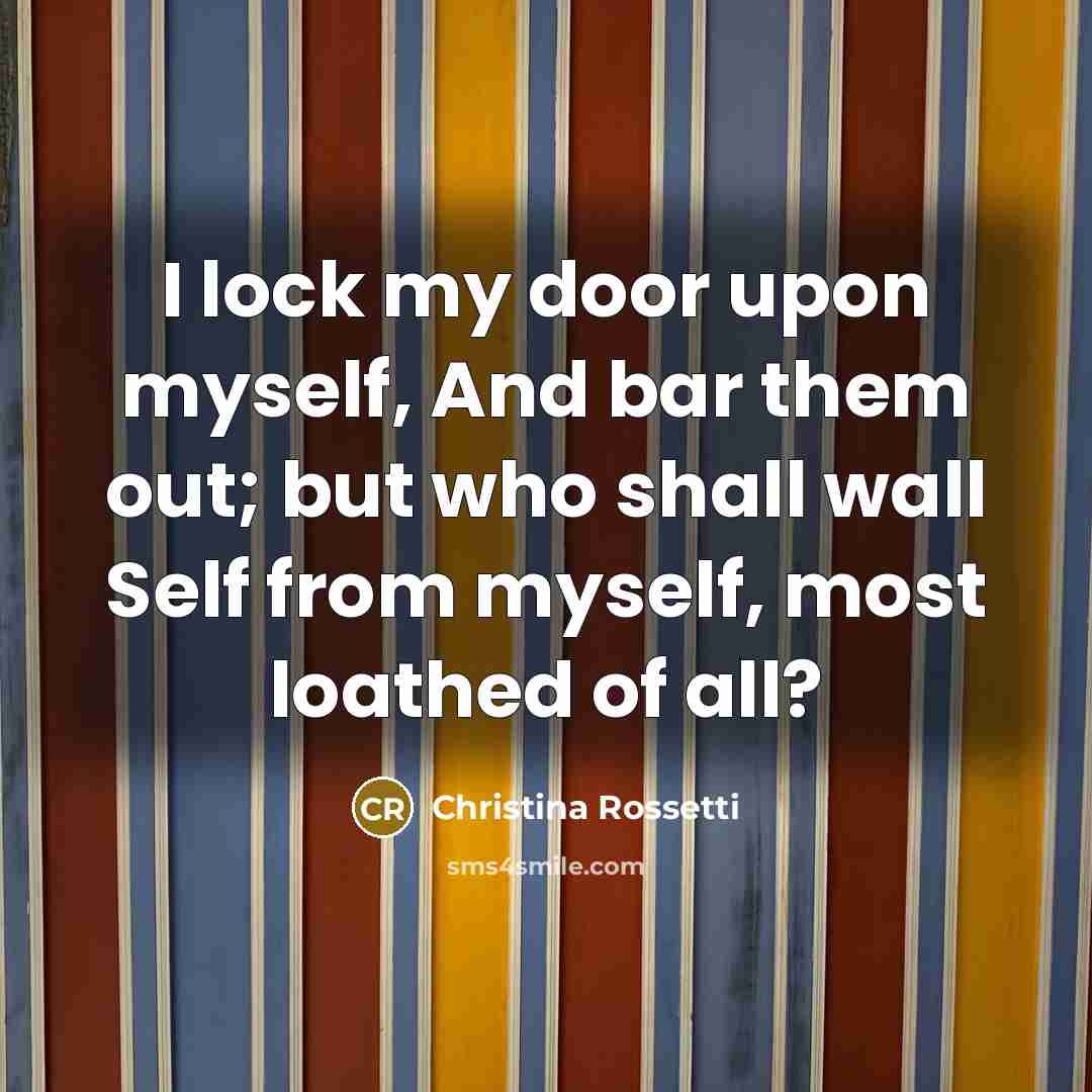 “I lock my door upon myself, And bar them out;…” quote by Christina Rossetti