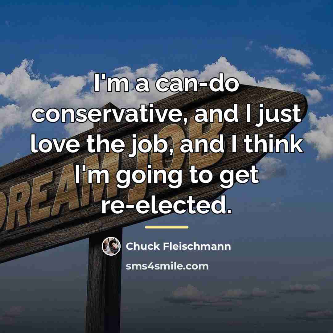 “I'm a can-do conservative, and I just love the job,…” quote by Chuck Fleischmann