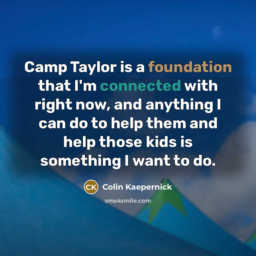 “Camp Taylor is a foundation that I'm connected with right now, and anything I can do to help them and help those kids is something I want to do.” quote by Colin Kaepernick