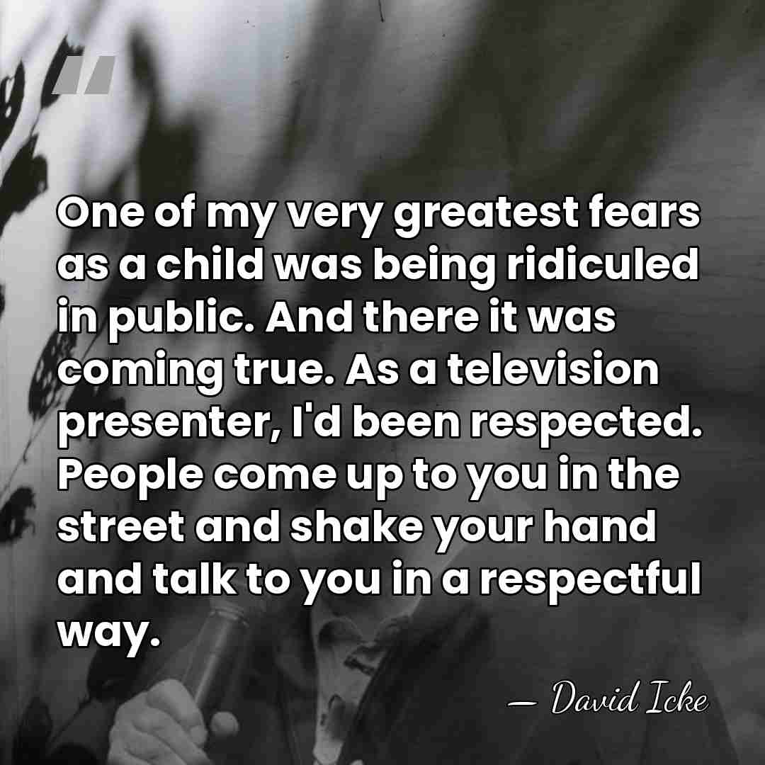 One of my very greatest fears as a child was being ridiculed&hellip; - David Icke