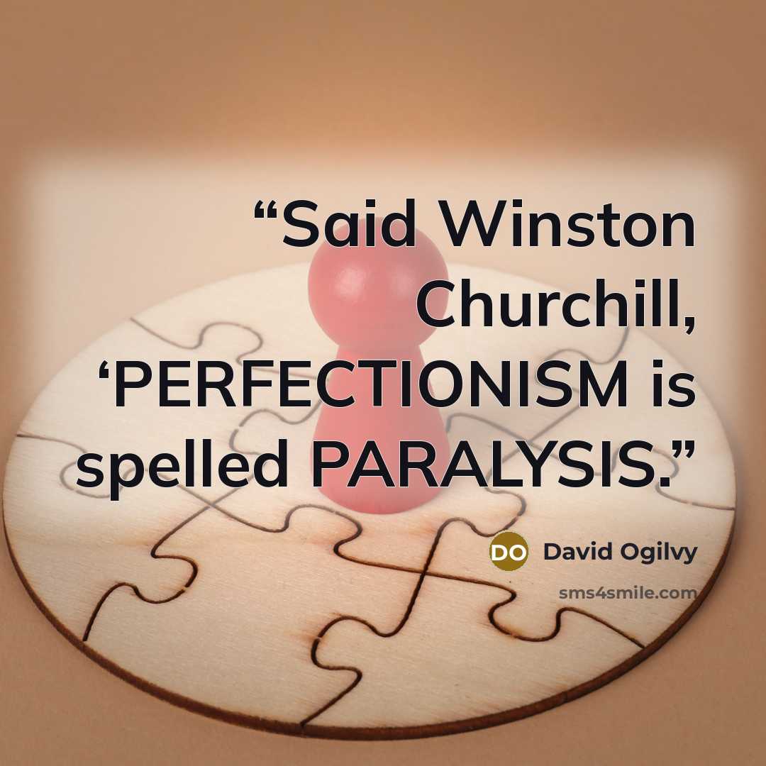 “Said Winston Churchill, ‘PERFECTIONISM is spelled PARALYSIS.” quote by David Ogilvy