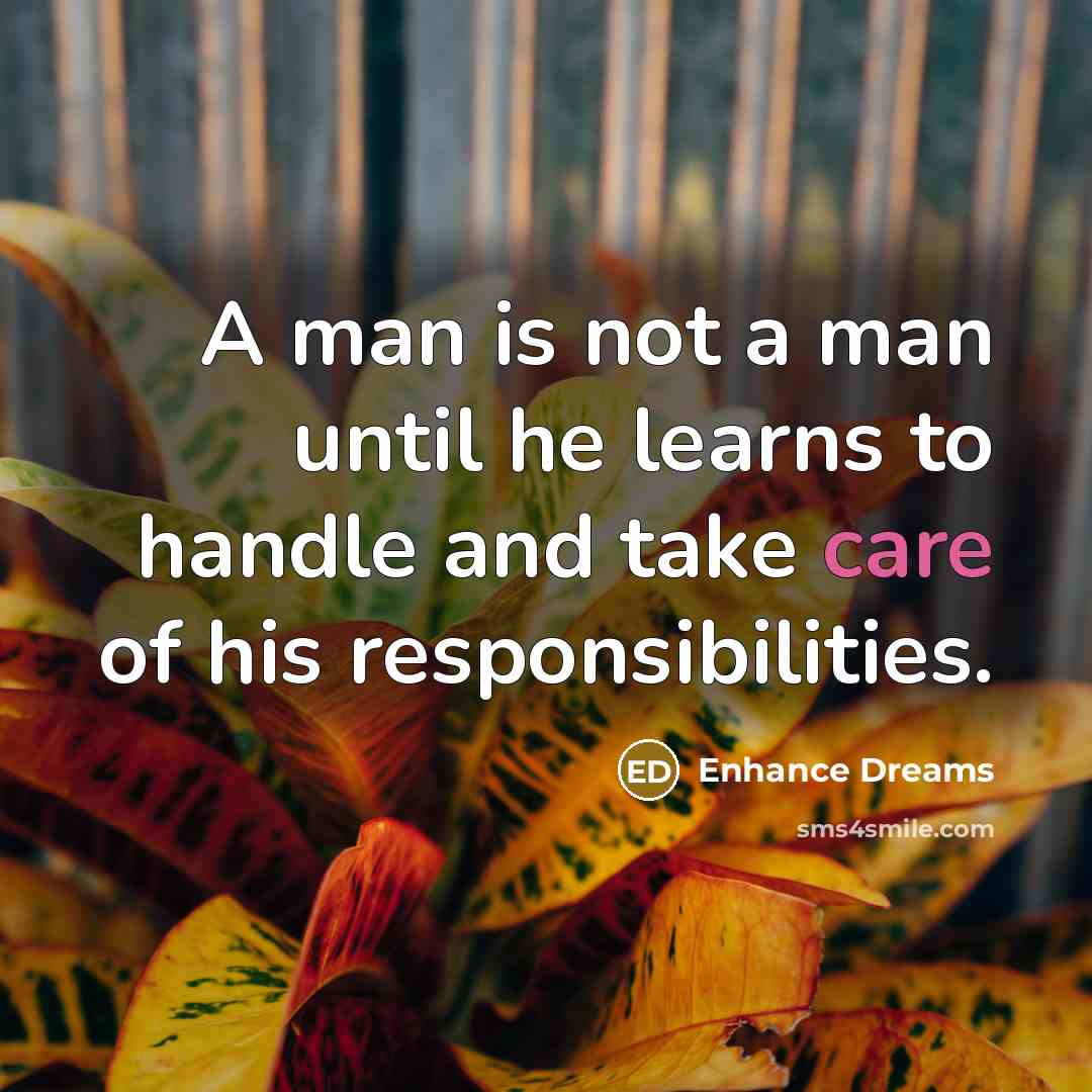 “A man is not a man until he learns to handle and take care of his responsibilities.” quote by Enhance Dreams