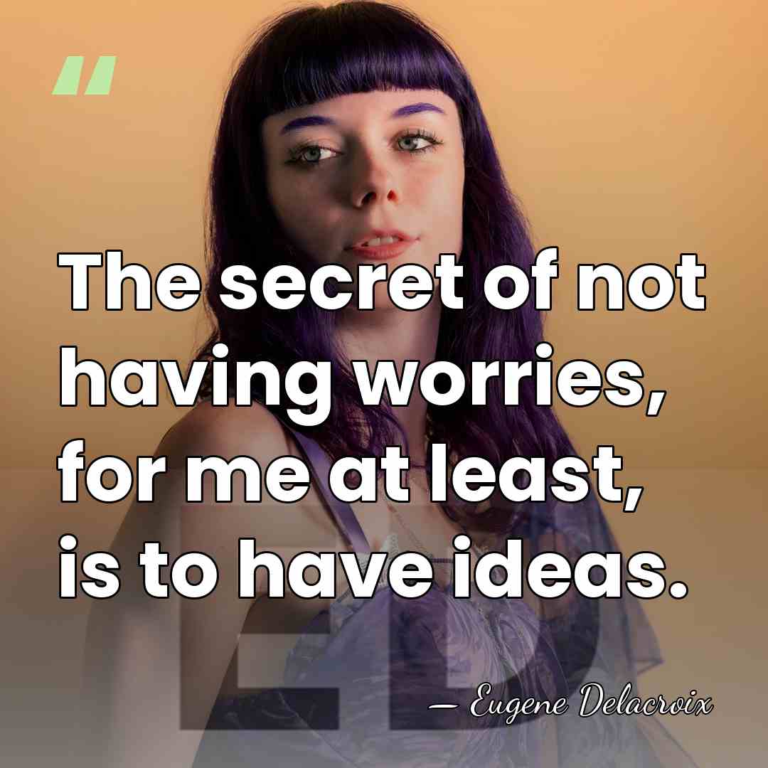 The secret of not having worries, for me at least, is to&hellip; - Eugene Delacroix