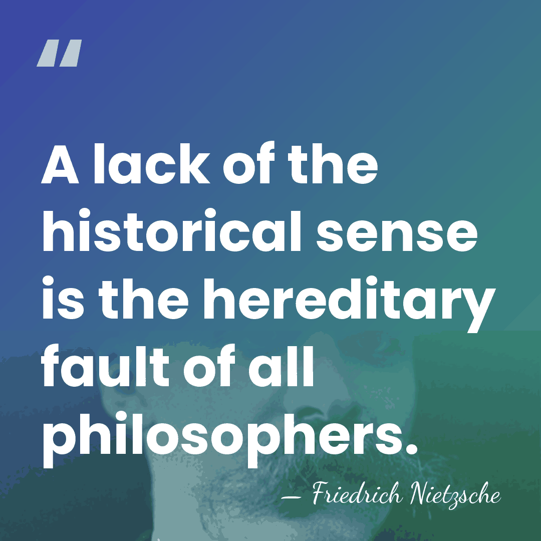 A lack of the historical sense is the hereditary fault of all&hellip; - Friedrich Nietzsche