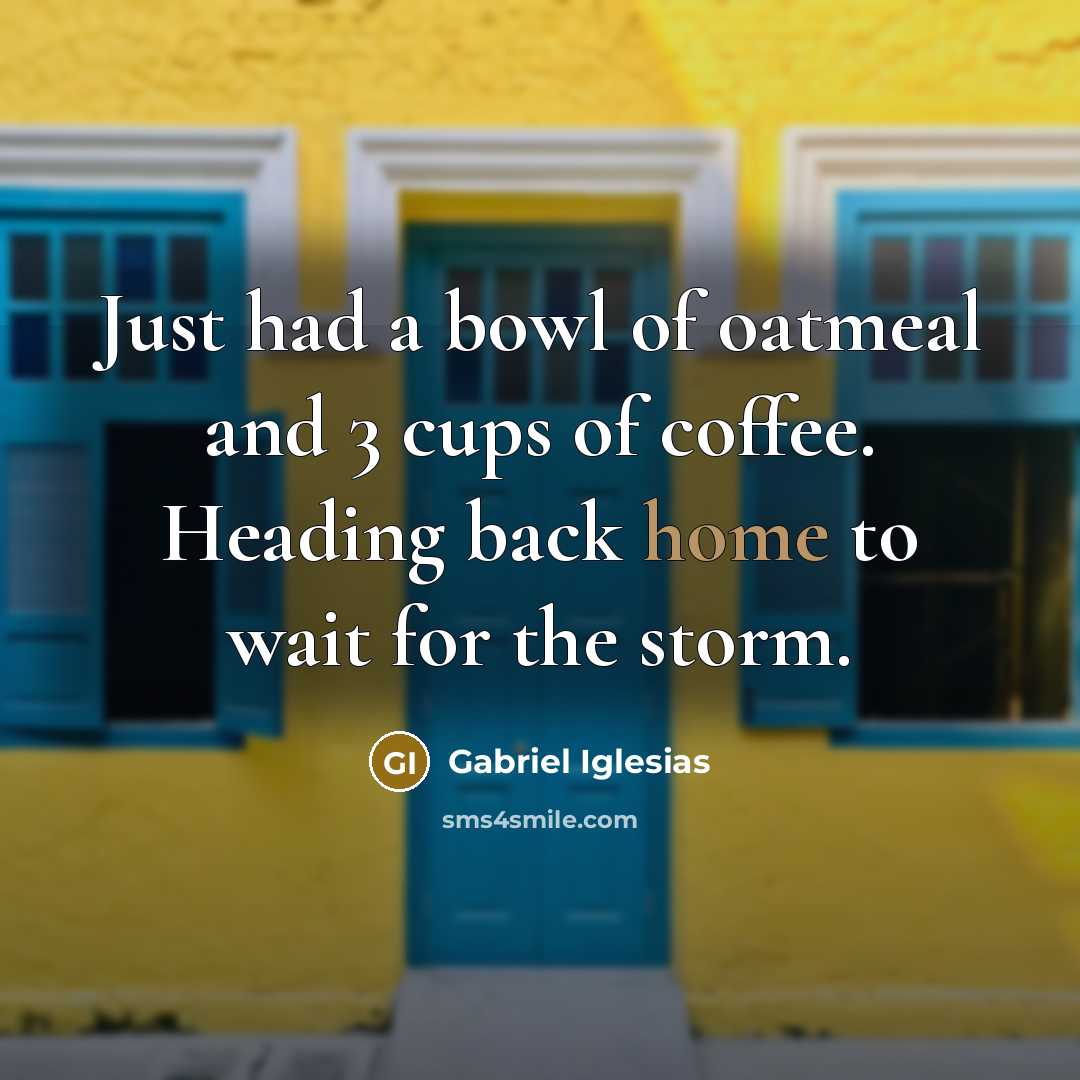 “Just had a bowl of oatmeal and 3 cups of coffee. Heading back home to wait for the storm.” quote by Gabriel Iglesias